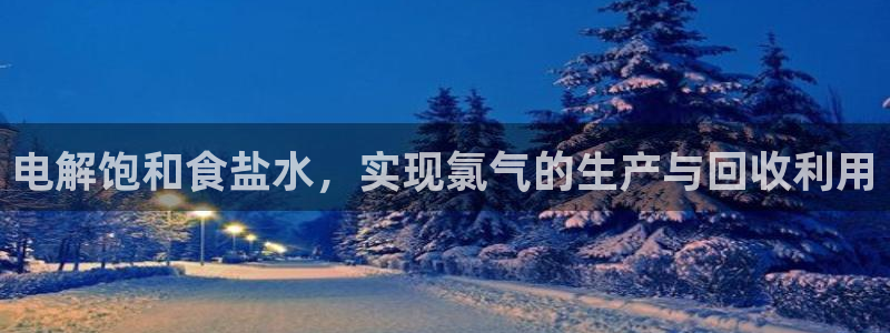 威九国际电影2022年9月月：电解饱和食盐水，实现氯气的生产